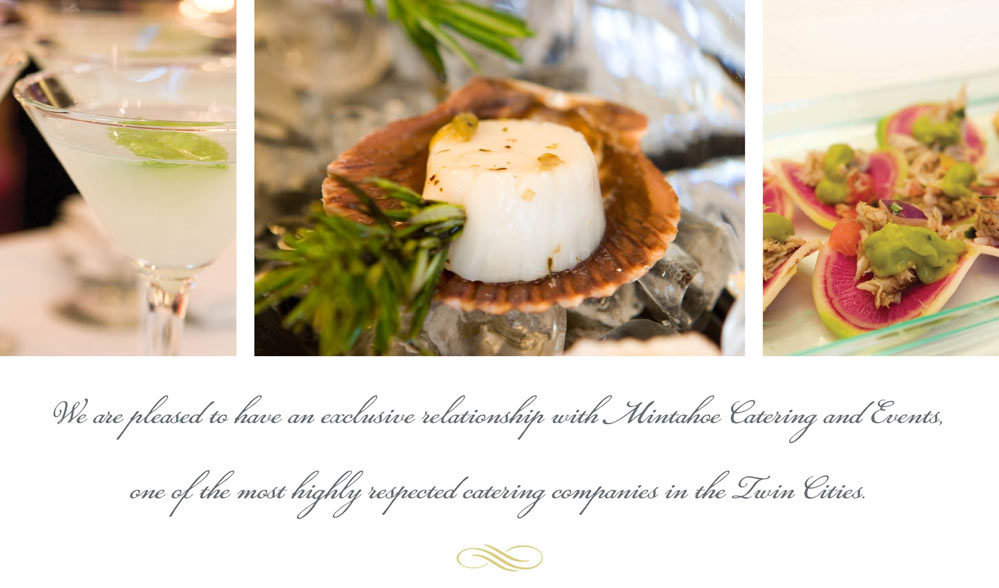 We are pleased to have an exclusive relationship with Mintahoe Catering and Events, one of the most highly respected catering companies in the Twin Cities.